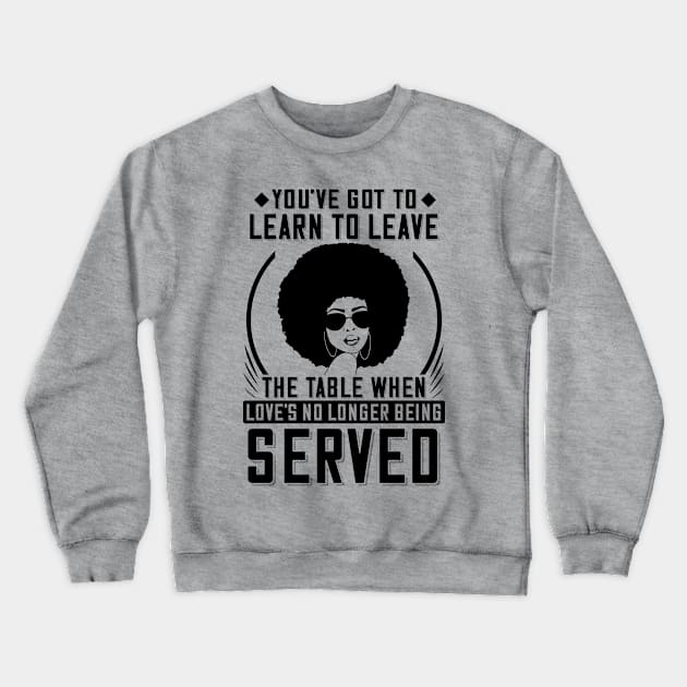 You've got to learn to leave the table when love's no longer being served Crewneck Sweatshirt by UrbanLifeApparel